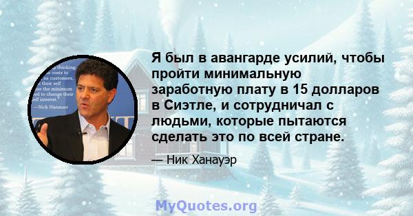 Я был в авангарде усилий, чтобы пройти минимальную заработную плату в 15 долларов в Сиэтле, и сотрудничал с людьми, которые пытаются сделать это по всей стране.