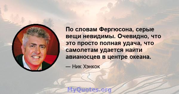 По словам Фергюсона, серые вещи невидимы. Очевидно, что это просто полная удача, что самолетам удается найти авианосцев в центре океана.