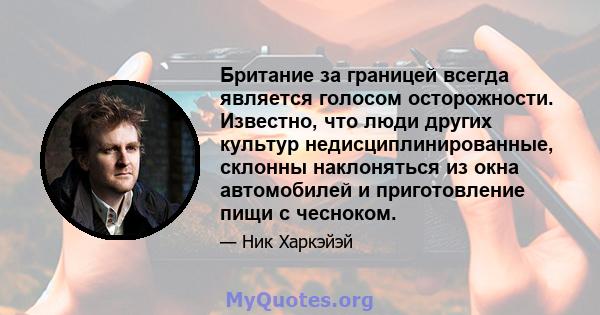 Британие за границей всегда является голосом осторожности. Известно, что люди других культур недисциплинированные, склонны наклоняться из окна автомобилей и приготовление пищи с чесноком.