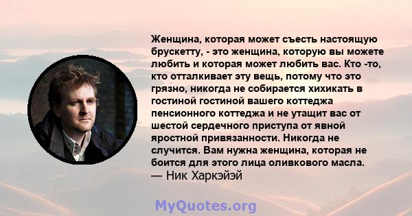 Женщина, которая может съесть настоящую брускетту, - это женщина, которую вы можете любить и которая может любить вас. Кто -то, кто отталкивает эту вещь, потому что это грязно, никогда не собирается хихикать в гостиной