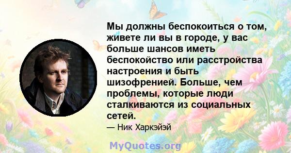 Мы должны беспокоиться о том, живете ли вы в городе, у вас больше шансов иметь беспокойство или расстройства настроения и быть шизофренией. Больше, чем проблемы, которые люди сталкиваются из социальных сетей.