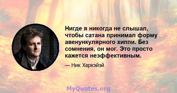 Нигде я никогда не слышал, чтобы сатана принимал форму авенункулярного хиппи. Без сомнения, он мог. Это просто кажется неэффективным.