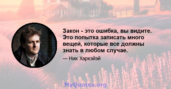 Закон - это ошибка, вы видите. Это попытка записать много вещей, которые все должны знать в любом случае.