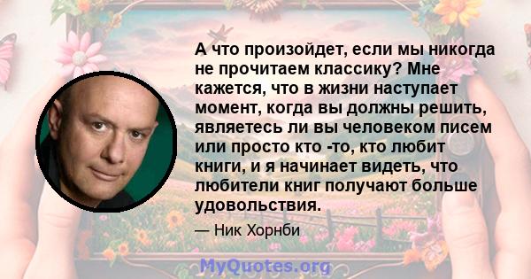 А что произойдет, если мы никогда не прочитаем классику? Мне кажется, что в жизни наступает момент, когда вы должны решить, являетесь ли вы человеком писем или просто кто -то, кто любит книги, и я начинает видеть, что