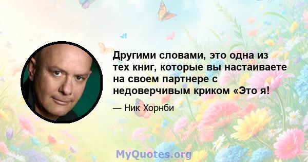 Другими словами, это одна из тех книг, которые вы настаиваете на своем партнере с недоверчивым криком «Это я!