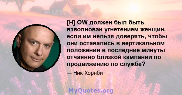 [H] OW должен был быть взволнован угнетением женщин, если им нельзя доверять, чтобы они оставались в вертикальном положении в последние минуты отчаянно близкой кампании по продвижению по службе?