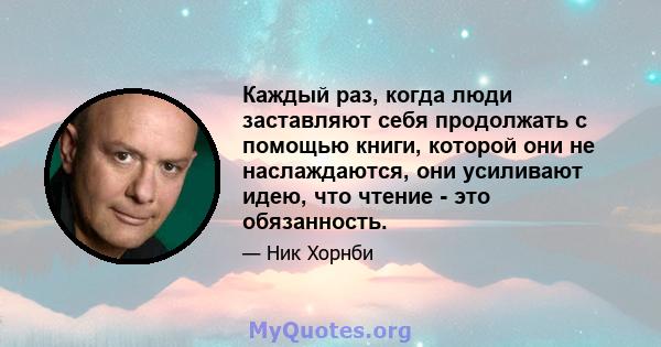 Каждый раз, когда люди заставляют себя продолжать с помощью книги, которой они не наслаждаются, они усиливают идею, что чтение - это обязанность.