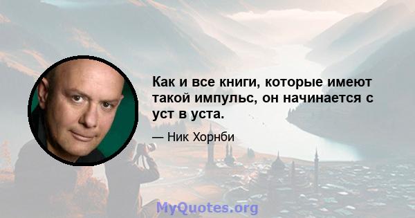 Как и все книги, которые имеют такой импульс, он начинается с уст в уста.