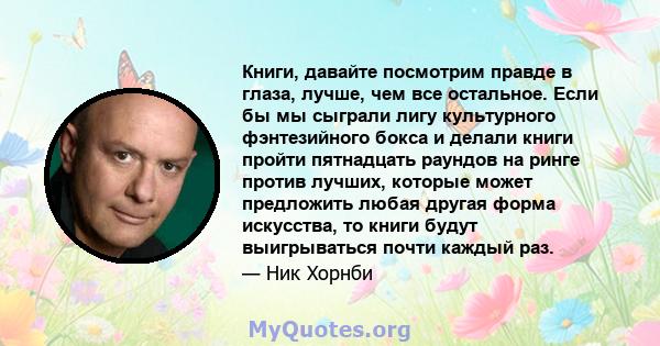 Книги, давайте посмотрим правде в глаза, лучше, чем все остальное. Если бы мы сыграли лигу культурного фэнтезийного бокса и делали книги пройти пятнадцать раундов на ринге против лучших, которые может предложить любая