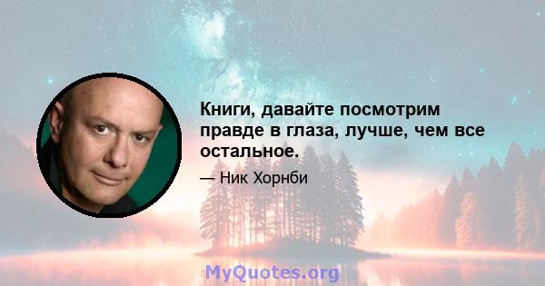 Книги, давайте посмотрим правде в глаза, лучше, чем все остальное.