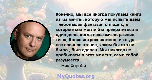 Конечно, мы все иногда покупаем книги из -за мечты, которую мы испытываем - небольшая фантазия о людях, в которые мы могли бы превратиться в один день, когда наша жизнь разные, тише, более интроспективно, и когда все