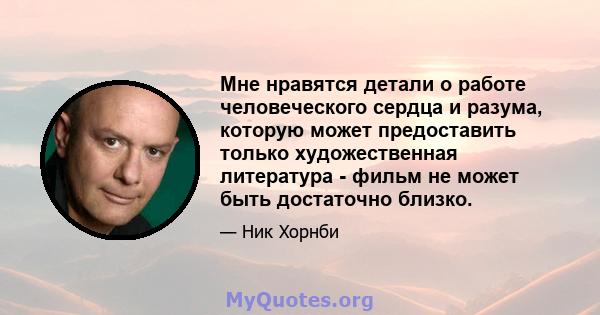 Мне нравятся детали о работе человеческого сердца и разума, которую может предоставить только художественная литература - фильм не может быть достаточно близко.