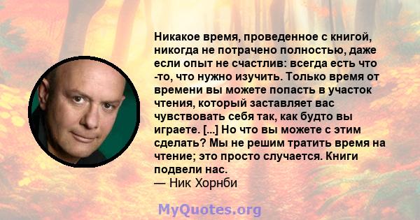 Никакое время, проведенное с книгой, никогда не потрачено полностью, даже если опыт не счастлив: всегда есть что -то, что нужно изучить. Только время от времени вы можете попасть в участок чтения, который заставляет вас 