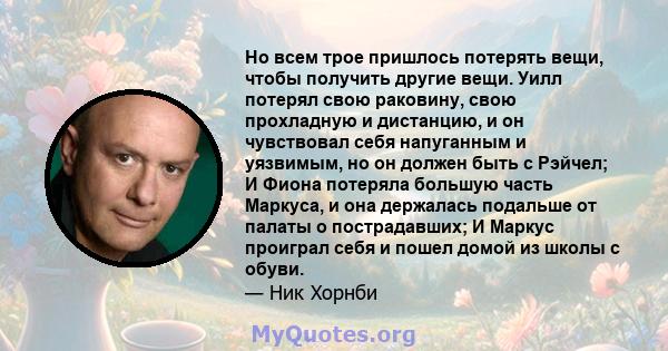 Но всем трое пришлось потерять вещи, чтобы получить другие вещи. Уилл потерял свою раковину, свою прохладную и дистанцию, и он чувствовал себя напуганным и уязвимым, но он должен быть с Рэйчел; И Фиона потеряла большую