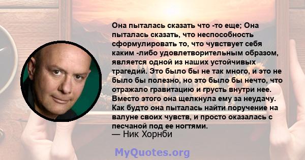 Она пыталась сказать что -то еще; Она пыталась сказать, что неспособность сформулировать то, что чувствует себя каким -либо удовлетворительным образом, является одной из наших устойчивых трагедий. Это было бы не так