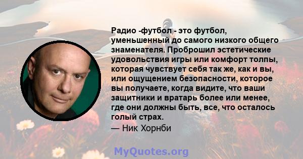 Радио -футбол - это футбол, уменьшенный до самого низкого общего знаменателя. Проброшил эстетические удовольствия игры или комфорт толпы, которая чувствует себя так же, как и вы, или ощущением безопасности, которое вы