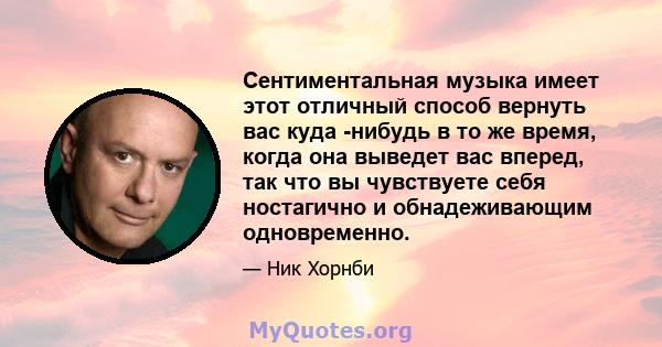 Сентиментальная музыка имеет этот отличный способ вернуть вас куда -нибудь в то же время, когда она выведет вас вперед, так что вы чувствуете себя ностагично и обнадеживающим одновременно.