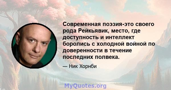 Современная поэзия-это своего рода Рейкьявик, место, где доступность и интеллект боролись с холодной войной по доверенности в течение последних полвека.