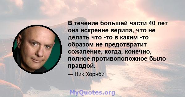 В течение большей части 40 лет она искренне верила, что не делать что -то в каким -то образом не предотвратит сожаление, когда, конечно, полное противоположное было правдой.