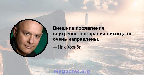 Внешние проявления внутреннего сгорания никогда не очень направлены.