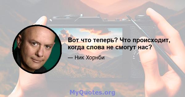 Вот что теперь? Что происходит, когда слова не смогут нас?