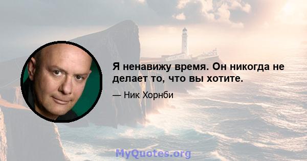 Я ненавижу время. Он никогда не делает то, что вы хотите.