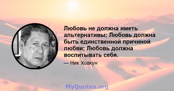 Любовь не должна иметь альтернативы; Любовь должна быть единственной причиной любви; Любовь должна воспитывать себя.