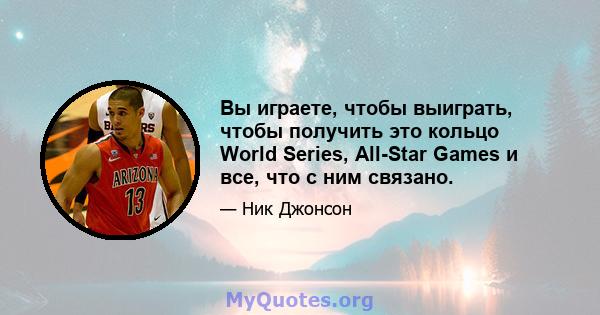 Вы играете, чтобы выиграть, чтобы получить это кольцо World Series, All-Star Games и все, что с ним связано.