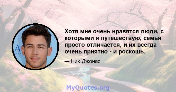 Хотя мне очень нравятся люди, с которыми я путешествую, семья просто отличается, и их всегда очень приятно - и роскошь.