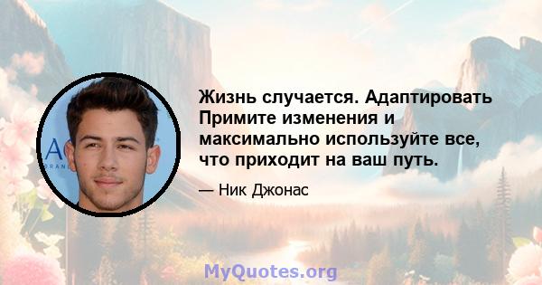 Жизнь случается. Адаптировать Примите изменения и максимально используйте все, что приходит на ваш путь.