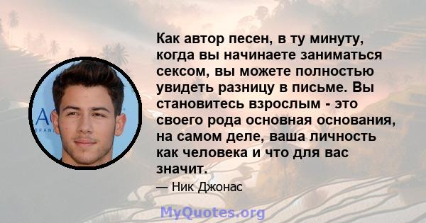 Как автор песен, в ту минуту, когда вы начинаете заниматься сексом, вы можете полностью увидеть разницу в письме. Вы становитесь взрослым - это своего рода основная основания, на самом деле, ваша личность как человека и 