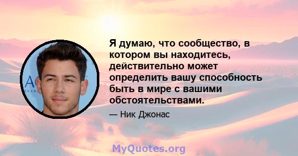 Я думаю, что сообщество, в котором вы находитесь, действительно может определить вашу способность быть в мире с вашими обстоятельствами.