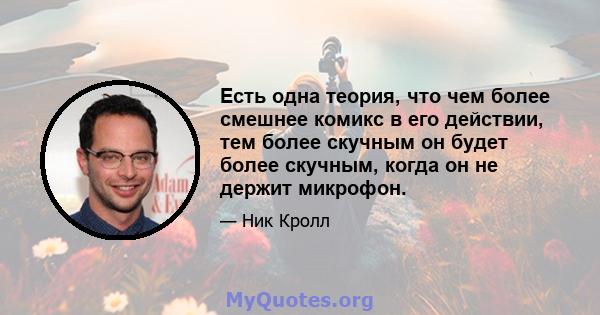 Есть одна теория, что чем более смешнее комикс в его действии, тем более скучным он будет более скучным, когда он не держит микрофон.