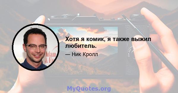 Хотя я комик, я также выжил любитель.