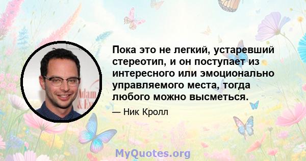 Пока это не легкий, устаревший стереотип, и он поступает из интересного или эмоционально управляемого места, тогда любого можно высметься.