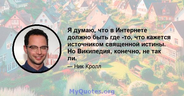 Я думаю, что в Интернете должно быть где -то, что кажется источником священной истины. Но Википедия, конечно, не так ли.