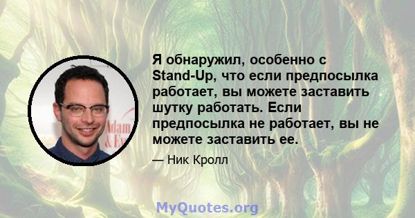 Я обнаружил, особенно с Stand-Up, что если предпосылка работает, вы можете заставить шутку работать. Если предпосылка не работает, вы не можете заставить ее.