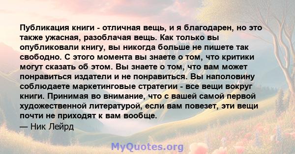 Публикация книги - отличная вещь, и я благодарен, но это также ужасная, разоблачая вещь. Как только вы опубликовали книгу, вы никогда больше не пишете так свободно. С этого момента вы знаете о том, что критики могут