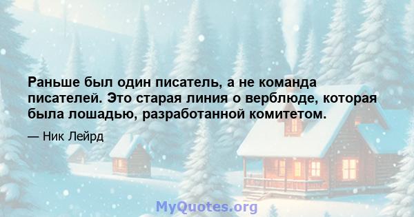 Раньше был один писатель, а не команда писателей. Это старая линия о верблюде, которая была лошадью, разработанной комитетом.