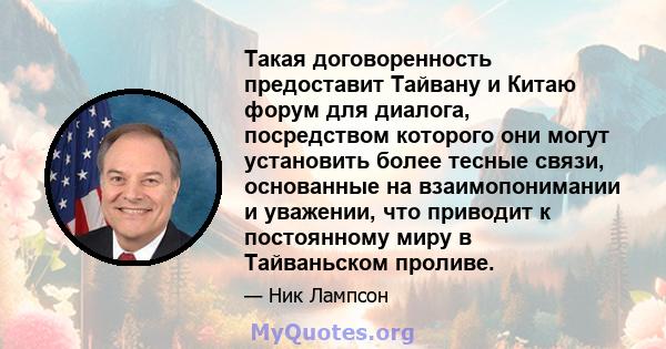 Такая договоренность предоставит Тайвану и Китаю форум для диалога, посредством которого они могут установить более тесные связи, основанные на взаимопонимании и уважении, что приводит к постоянному миру в Тайваньском