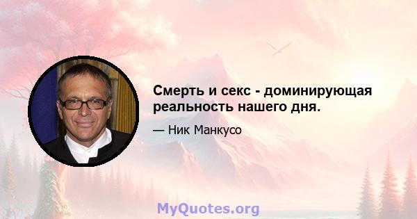 Смерть и секс - доминирующая реальность нашего дня.