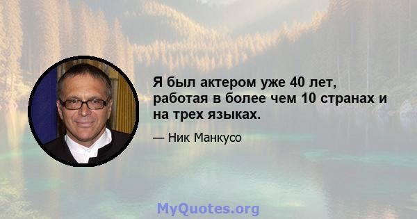 Я был актером уже 40 лет, работая в более чем 10 странах и на трех языках.