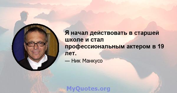 Я начал действовать в старшей школе и стал профессиональным актером в 19 лет.