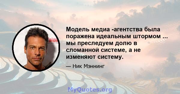 Модель медиа -агентства была поражена идеальным штормом ... мы преследуем долю в сломанной системе, а не изменяют систему.