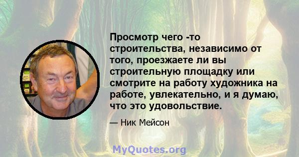 Просмотр чего -то строительства, независимо от того, проезжаете ли вы строительную площадку или смотрите на работу художника на работе, увлекательно, и я думаю, что это удовольствие.