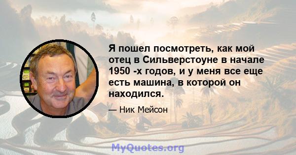 Я пошел посмотреть, как мой отец в Сильверстоуне в начале 1950 -х годов, и у меня все еще есть машина, в которой он находился.