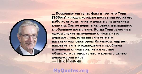 ... Поскольку мы тупы, факт в том, что Тони [Эбботт] и люди, которые поставили его на его работу, не хотят ничего делать с изменением климата. Они не верят в человека, вызвавшего глобальное потепление. Когда Тони