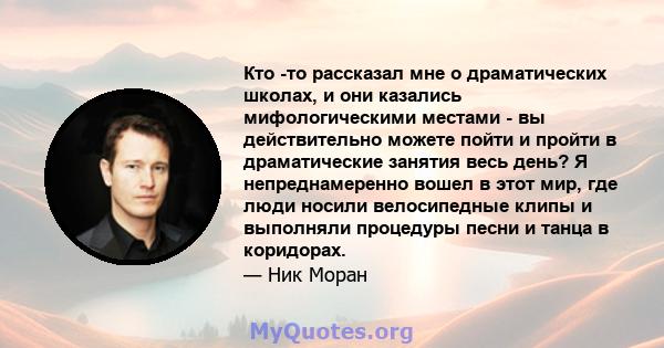 Кто -то рассказал мне о драматических школах, и они казались мифологическими местами - вы действительно можете пойти и пройти в драматические занятия весь день? Я непреднамеренно вошел в этот мир, где люди носили