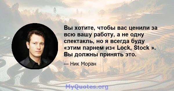 Вы хотите, чтобы вас ценили за всю вашу работу, а не одну спектакль, но я всегда буду «этим парнем из« Lock, Stock ». Вы должны принять это.