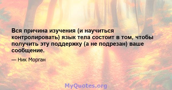 Вся причина изучения (и научиться контролировать) язык тела состоит в том, чтобы получить эту поддержку (а не подрезан) ваше сообщение.